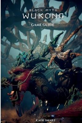 Black Myth: Wukong Game Guide: Secrets, Skills and Strategies to Survive - Cade Smart - cover