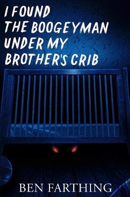 I Found the Boogeyman Under My Brother's Crib - Ben Farthing - cover
