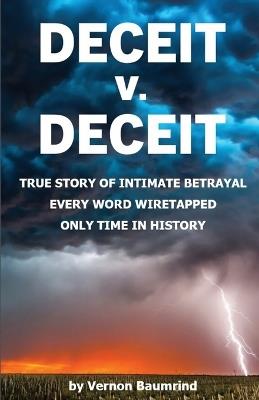 DECEIT v. DECEIT: True Story of Intimate Betrayal Every Word Wiretapped Only Time in History - Vernon Baumrind - cover