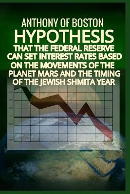 Hypothesis that the Federal Reserve can set interest rates based on the movements of the planet Mars and the timing of the Jewish Shmita year - Anthony Of Boston - cover