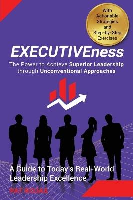 EXECUTIVEness - The Power to Achieve Superior Leadership through Unconventional Approaches: A Guide to Today's Real-World Leadership Excellence - Patricia Rojas - cover