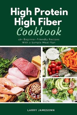 High Protein High Fiber Cookbook: 40+ Beginner-Friendly Recipes With a Sample Meal Plan - Larry Jamesonn - cover