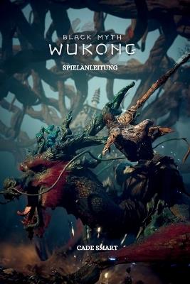 Black Myth Wukong-Spielanleitung: Geheimnisse, Fähigkeiten und Strategien zum Überleben - Cade Smart - cover