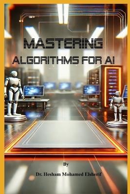 Mastering Algorithms for AI: From Basics to Advanced Techniques - Hesham Mohamed Elsherif - cover
