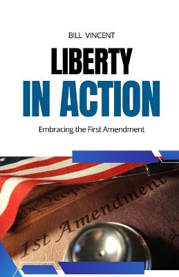 Liberty in Action: Embracing the First Amendment - Bill Vincent - cover