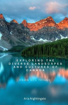Exploring the Diverse Landscapes and Cultures of Canada: From Sea to Sky - Aria Nightingale - cover