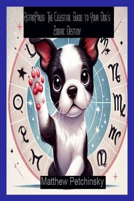 AstroPaws: The Celestial Guide to Your Dog's Zodiac Destiny - Matthew Petchinsky - cover