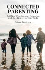 Connected Parenting: Building Confidence, Empathy, and Resilience in Your Kids