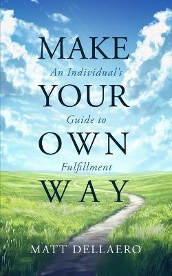 Make Your Own Way: An Individual's Guide to Fulfillment - Matthew Dellaero - cover