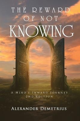 The Reward of Not Knowing: A Hero's Inward Journey - Alexander Demetrius - cover