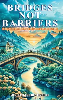 Bridges, not Barriers Creating Connection in Every Conversation - Louisa Sankoh-Hughes - cover