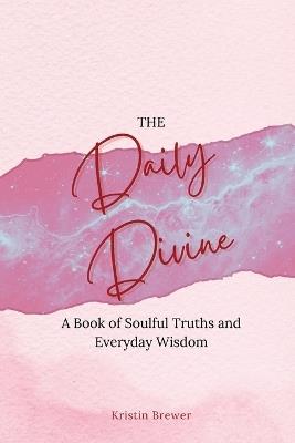 The Daily Divine Whispers from Within: A Book of Soulful Truths and Everyday Wisdom - Kristin Brewer - cover