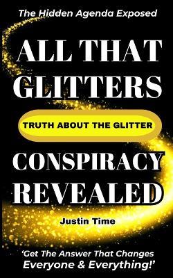 All That Glitters; The Truth About the Glitter Conspiracy Revealed - Justin Time - cover