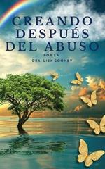 Creando después del abuso: Cómo sanar los traumas y continuar tu vida cuando todo lo demás ha fallado