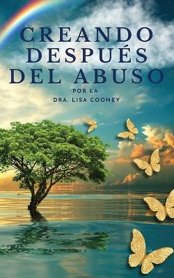 Creando después del abuso: Cómo sanar los traumas y continuar tu vida cuando todo lo demás ha fallado - Lisa Cooney - cover
