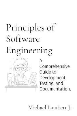 Principles of Software Engineering: A Comprehensive Guide to Development, Testing, and Documentation. - Michael Andrew Lambert - cover