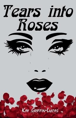 Tears Into Roses - Kay Griffin-Lucas - cover