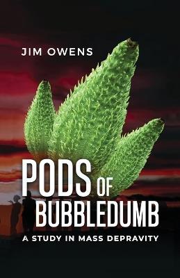 Pods of Bubbledumb: A Study in Mass Depravity - Jim Owens - cover