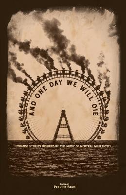And One Day We Will Die: Strange Stories Inspired by the Music of Neutral Milk Hotel - cover