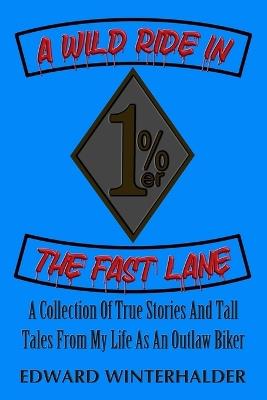 A Wild Ride In The Fast Lane: A Collection Of True Stories And Tall Tales From My Life As An Outlaw Biker - Edward Winterhalder - cover