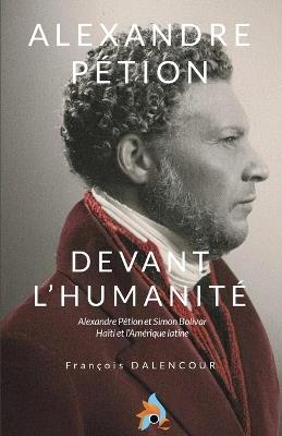 Alexandre Pétion, Devant l'humanité: Alexandre Pétion et Simon Bolivar et l'Amerique latine - François Dalencour - cover