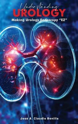 Understanding Urology: Making Urology Endoscopy 'EZ' - Jose A Claudio Bonilla - cover