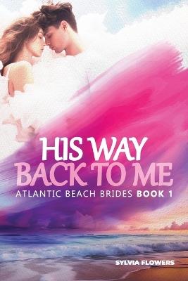 His Way Back to Me: (Atlantic Beach Brides - Book 1) - Sylvia Flowers - cover
