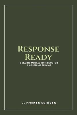 Response Ready: Building Mental Resilience for a Career of Service - J Preston Sullivan - cover