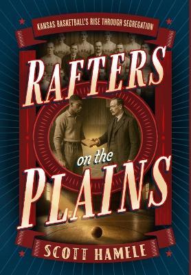 Rafters in the Plains: Kansas Basketball's Rise Through Segregation - Scott S Hamele,Scott Hamele - cover