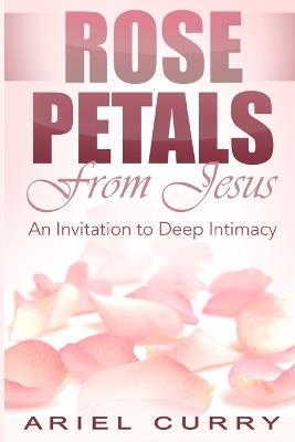 Rose Petals From Jesus: An Invitation to Deep Intimacy - Ariel Curry - cover