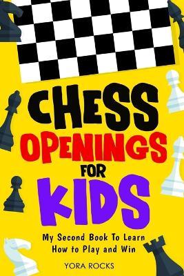 Chess Openings for Kids: My Second Book To Learn How to Play And Win - Yora Rocks - cover
