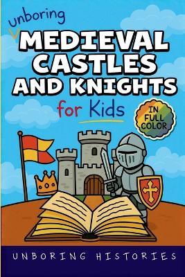 Unboring Medieval Castles and Knights for Kids: Funny, Interesting, Concise Guide to Fortresses, Jousts, and Knightly Quests You Won't Believe Are True - Unboring Histories - cover