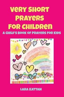 Very Short Prayers for Children: A Child's Book of Prayers for Kids - Lara D Kattan - cover