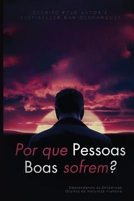 Por que pessoas boas sofrem?: Desvendando as Dinâmicas Ocultas da Natureza Humana - Dan Desmarques - cover