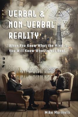 Verbal & Non-Verbal Reality: "When You Know What the Mind Is, You Will Know What is Not Real - Michael A Marinelli - cover