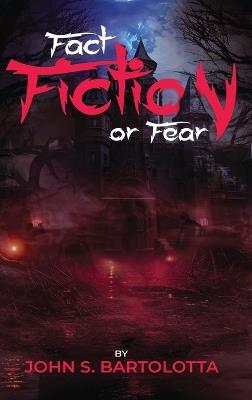 Fact, Fiction Or Fear - John S Bartolotta - cover