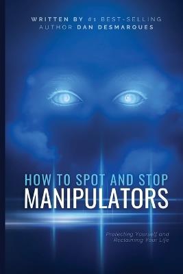 How to Spot and Stop Manipulators: Protecting Yourself and Reclaiming Your Life - Dan Desmarques - cover