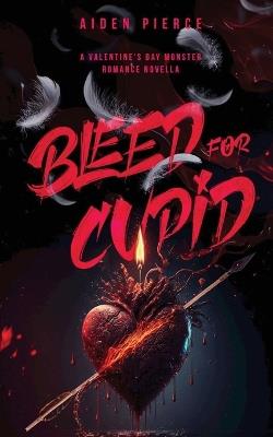 Bleed for Cupid: A Dark Monster Romance - Aiden Pierce - cover
