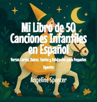 Mi Libro de 50 Canciones Infantiles en Español: Versos Cortos, Dulces, Tontos y Relajantes para Pequeños Oyentes - Angeline Spencer - cover