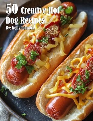 50 Creative Hot Dog Recipes - Kelly Johnson - cover