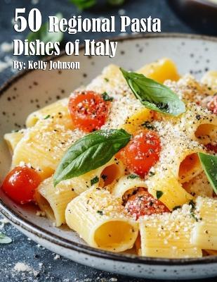 50 Regional Pasta Dishes of Italy - Kelly Johnson - cover