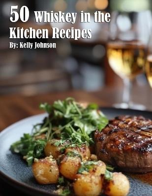 50 Whiskey in the Kitchen Recipes - Kelly Johnson - cover