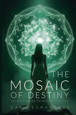 The Mosaic of Destiny: Deciphering the Patterns of Your Life - Dan Desmarques - cover