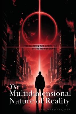 The Multidimensional Nature of Reality: Transcending the Limits of the Human Mind - Dan Desmarques - cover