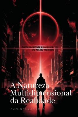 A Natureza Multidimensional da Realidade: Transcendendo os Limites da Mente Humana - Dan Desmarques - cover