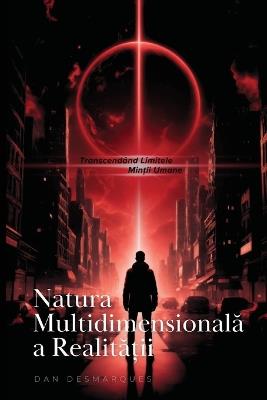 Natura Multidimensionala a Realita?ii: Transcendând Limitele Min?ii Umane - Dan Desmarques - cover