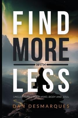 Find More with Less: Uncluttering Your Mind, Body, and Soul - Dan Desmarques - cover