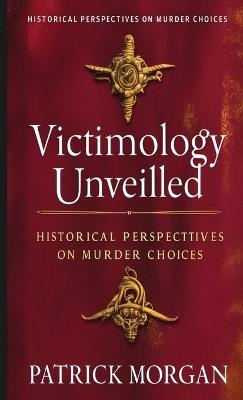Victimology Unveiled: Historical Perspectives on Murder Choices - Patrick Morgan - cover