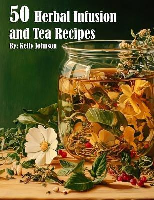 50 Herbal Infusions and Tea Recipes - Kelly Johnson - cover