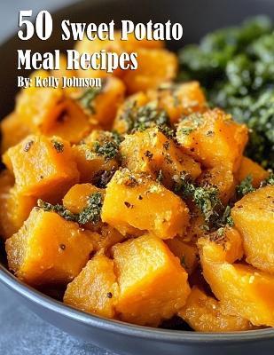50 Sweet Potato Meal Recipes - Kelly Johnson - cover